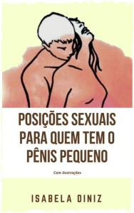 Title: Posições sexuais para quem tem o pênis pequeno: com ilustrações, Author: Isabela Diniz