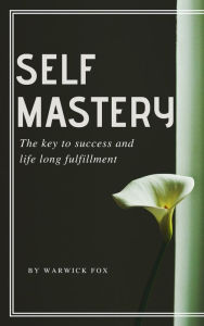 Title: Self Mastery: The Key to Success and Life Long Fulfillment, Author: Warwick Fox