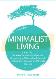 Title: Minimalist Living: 2 Books in 1: Declutter Your Mind + Minimalist Budget using Minimalism Essentials to Declutter, Organize and Simplify Your Life, Author: Marie S. Davenport