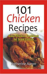 Title: 101 Chicken Recipes: Easy Chicken Cookbook for Great Events, Author: Katherine Aaron