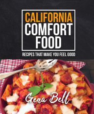 Title: California Comfort Food: Recipes That Make You Feel Good, Author: Gena Bell