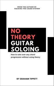 Title: No Theory Guitar Soloing, Author: Graham Tippett