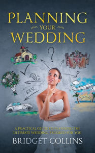 Title: Planning Your Wedding: A Practical Guide to Planning the Ultimate Wedding Tailored for You, Author: Bridget Collins