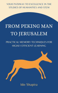 Title: From Peking Man to Jerusalem: Practical Memory Techniques for Highly Efficient Learning, Author: Ido Shapira