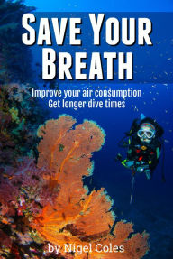 Title: Save Your Breath: Improve your air consumption and get longer dive times, Author: Nigel Coles