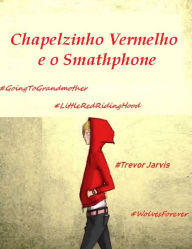 Title: O Mundo Moderno Chapelzinho Vermelho e o Smathphone, Author: Trevor Jarvis