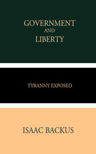 Title: Government and Liberty: Tyranny Exposed, Author: Isaac Backus