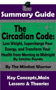 Title: Summary Guide: The Circadian Code: Lose Weight, Supercharge Your Energy, and Transform Your Health from Morning to Midnight: By Satchin Panda The Mindset Warrior Summary Guide (( Longevity, Disease Prevention, Sleep Disorders, Neuroscience )), Author: The Mindset Warrior