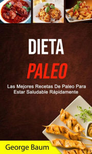 Title: Dieta Paleo: Las Mejores Recetas De Paleo Para Estar Saludable Rápidamente, Author: George Baum