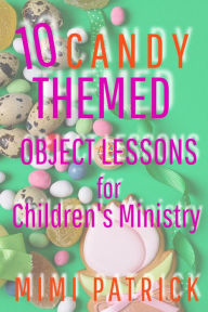 Title: 10 Candy Themed Object Lessons for Children's Ministry, Author: Mimi Patrick