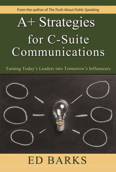 A+ Strategies for C-Suite Communications: Turning Today's Leaders into Tomorrow's Influencers