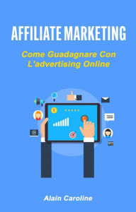 Title: Affiliate Marketing: Come Guadagnare Con L'advertising Online, Author: Alain Caroline