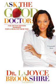 Title: Ask The Good Doctor: The Detox Edition Remixed for a Healthy New You, Author: Dr. LaJoyce Brookshire