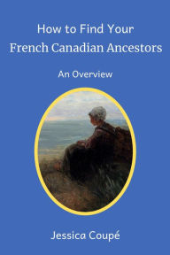 Title: How to Find Your French Canadian Ancestors: An Overview (Beginners' Guide to Family History Research, #1), Author: Jessica Coupe