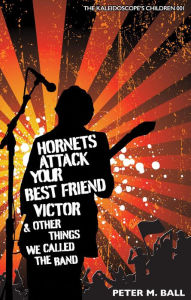 Title: Hornets Attack Your Best Friend Victor & Other Things We Called The Band (The Kaleidoscope's Children, #1), Author: Peter M. Ball