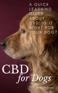 Title: CBD for Dogs: A Quick Learning Guide About CBD: Is It Right for Your Dog?, Author: Nicole Brooks