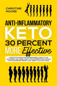 Title: Anti-Inflammatory Keto 30 Percent More Effective: Complete Women and Men Beginners Guide to the Ketogenic Low-Carb Clarity with Intermittent Fasting for Accelerated Weight Loss; Reset your Life Today, Author: Christine Moore