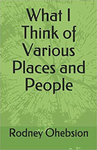 Title: What I Think of Various Places and People, Author: Rodney Ohebsion