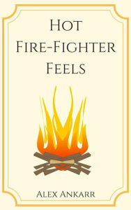 Title: Hot Fire-Fighter Feels, Author: Alex Ankarr