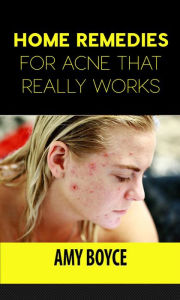 Title: Home Remedies for Acne That Really Works, Author: Amy Boyce