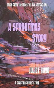 Title: A Sproutmas Story: A Christmas Short Story (Tales from the Forest of the Hooting Owl), Author: Juliet Boyd