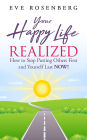 Your Happy Life Realized: How to Stop Putting Others First and Yourself Last Now!