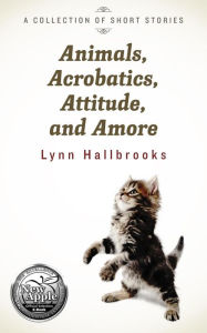 Title: Animals, Acrobatics, Attitude, and Amore, Author: Lynn Hallbrooks