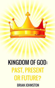 Title: Kingdom of God: Past, Present or Future?, Author: Brian Johnston