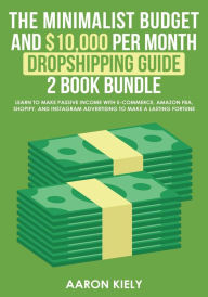 Title: The Minimalist Budget and $10,000 per Month Dropshipping Guide 2 Book Bundle: Learn to make Passive Income with E-commerce, Amazon FBA, Shopify, and Instagram Advertising to make a Lasting Fortune, Author: Aaron Kiely