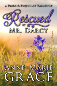 Title: Rescued by Mr. Darcy: A Pride and Prejudice Variation, Author: Anne-Marie Grace