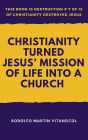 Christianity Turned Jesus' Mission of Life Into a Church (This book is Destruction # 7 of 12 Of Christianity Destroyed Jesus)