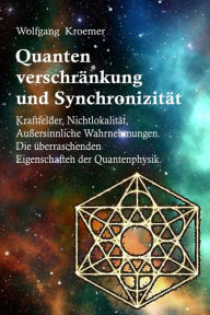 Title: Quantenverschränkung und Synchronizität. Kraftfelder, Nichtlokalität, Außersinnliche Wahrnehmungen. Die überraschenden Eigenschaften der Quantenphysik., Author: Wolfgang Kroemer