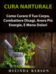 Title: Cura Naturale: Come Curare Il Tuo Corpo, Combattere Disagi, Avere Più Energie, E Meno Dolori, Author: Melinda Babson