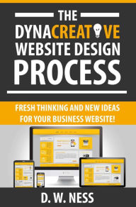 Title: The Dyna Creative Website Design Process: Fresh Thinking and New Ideas for Your Business Website!, Author: Dr. W. Ness