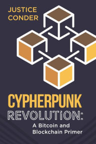 Title: Cypherpunk Revolution: A Bitcoin and Blockchain Primer, Author: Justice Conder