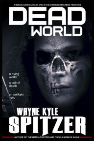 Title: Dead World: A Heroic Dark Fantasy Epic in the Horror/Macabre Tradition, Author: Wayne Kyle Spitzer