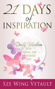Title: 21 Days of Inspiration: Daily Wisdom for Living an Inspired Life, Author: Sze Wing Vetault