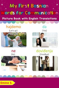 Title: My First Bosnian Words for Communication Picture Book with English Translations (Teach & Learn Basic Bosnian words for Children, #21), Author: Emina S.