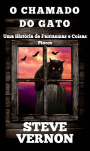 Title: O Chamado do Gato - Uma História de Fantasmas e Coisas Piores, Author: Steve Vernon