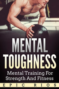 Title: Mental Toughness: Mental Training for Strength and Fitness, Author: Epic Rios