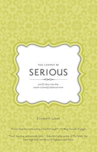 Title: You Cannot Be Serious: and 32 Other Rules that Sustain a (Mostly) Balanced Mom, Author: Elizabeth Lyons