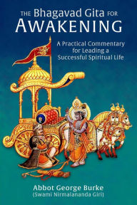Title: The Bhagavad Gita for Awakening: A Practical Commentary for Leading a Successful Spiritual Life, Author: Abbot George Burke (Swami Nirmalananda Giri)