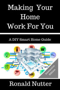 Title: Making Your Home Work For You (A DIY Smart Home Guide, #1), Author: Ronald Nutter