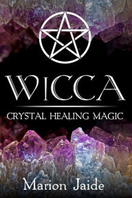Title: Wicca: Crystal Healing Magic (Wicca Healing Magic for Beginners, #1), Author: Marion Jaide