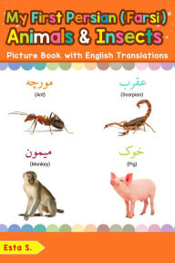 Title: My First Persian (Farsi) Animals & Insects Picture Book with English Translations (Teach & Learn Basic Persian (Farsi) words for Children, #2), Author: Esta S.