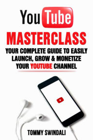 Title: YouTube Masterclass: Your Complete Guide to Easily Launch, Grow & Monetize Your YouTube Channel, Author: Tommy Swindali