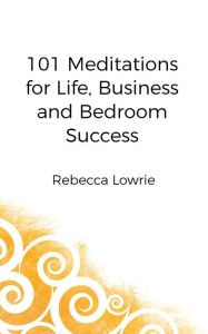 Title: 101 Meditations for Life, Business and Bedroom Success, Author: Rebecca Lowrie