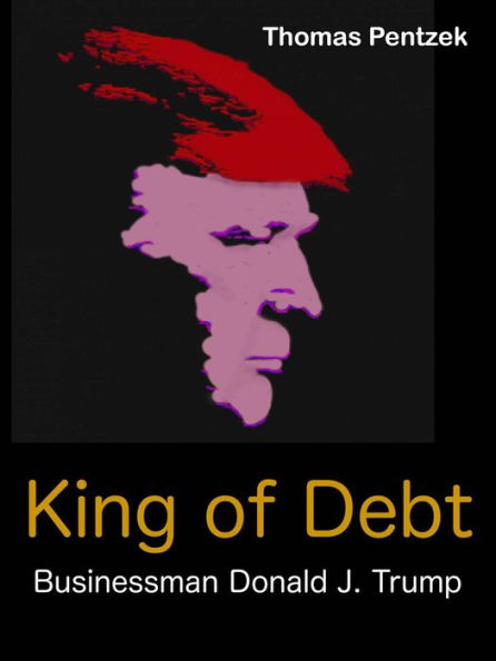 King of Debt - Businessman Donald J. Trump