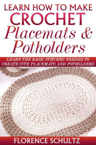 Title: Learn How To Make Crochet Placemats and Potholders. Learn The Basic Stitches Needed to Create Cute Placemats and Potholders, Author: Florence Schultz