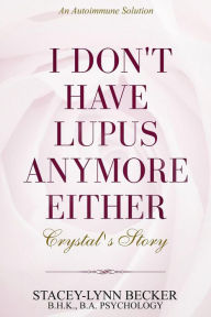 Title: An Autoimmune Solution: I Don't Have Lupus Anymore Either - Crystal's Story, Author: Stacey-Lynn Becker